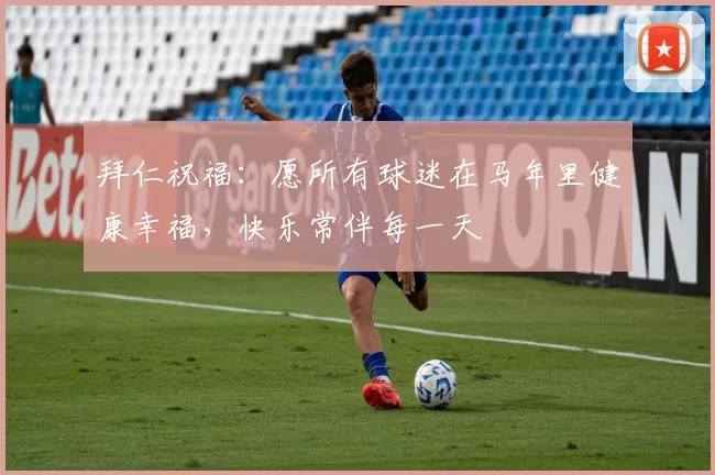 拜仁祝福：愿所有球迷在马年里健康幸福，快乐常伴每一天