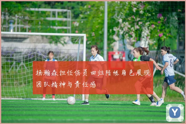 杨瀚森担任伤员回归陪练角色展现团队精神与责任感
