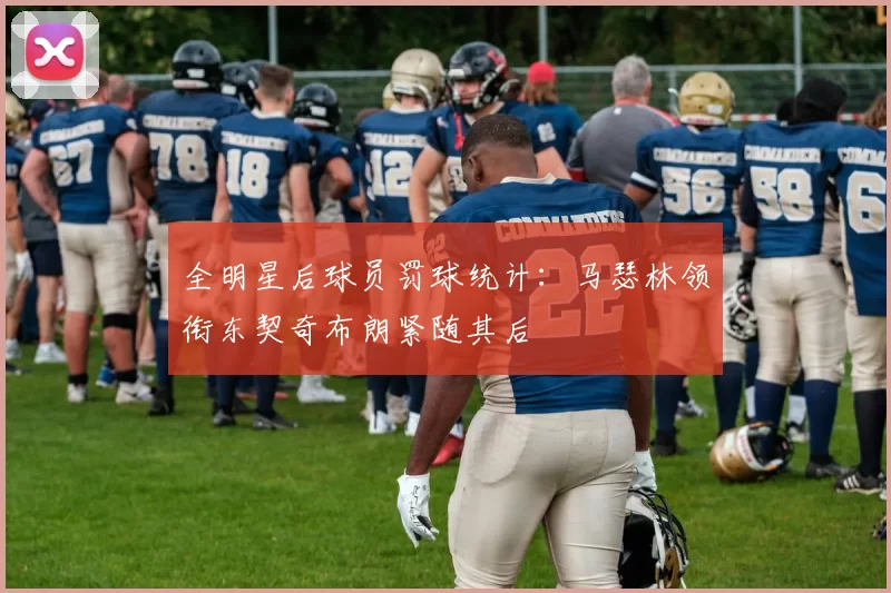 全明星后球员罚球统计：马瑟林领衔东契奇布朗紧随其后