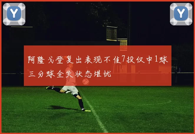阿隆戈登复出表现不佳7投仅中1球三分球全失状态堪忧