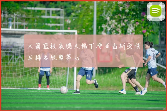 火箭篮板表现大幅下滑亚当斯受伤后排名联盟第七