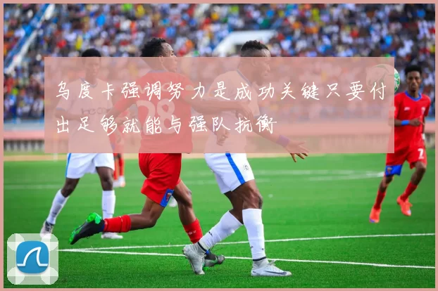 乌度卡强调努力是成功关键只要付出足够就能与强队抗衡