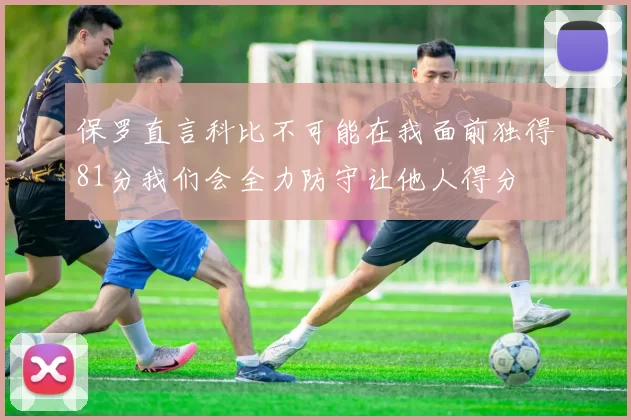 保罗直言科比不可能在我面前独得81分我们会全力防守让他人得分