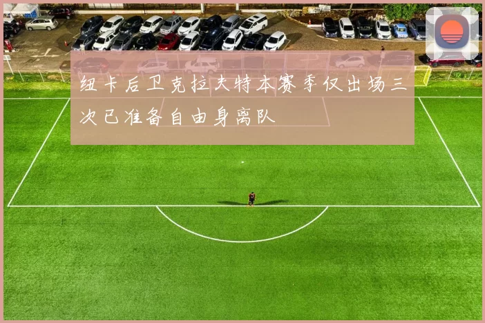 纽卡后卫克拉夫特本赛季仅出场三次已准备自由身离队