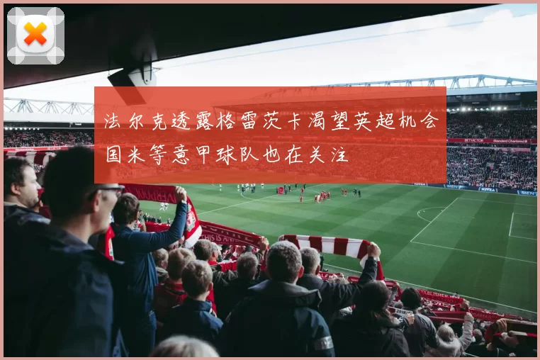 法尔克透露格雷茨卡渴望英超机会国米等意甲球队也在关注
