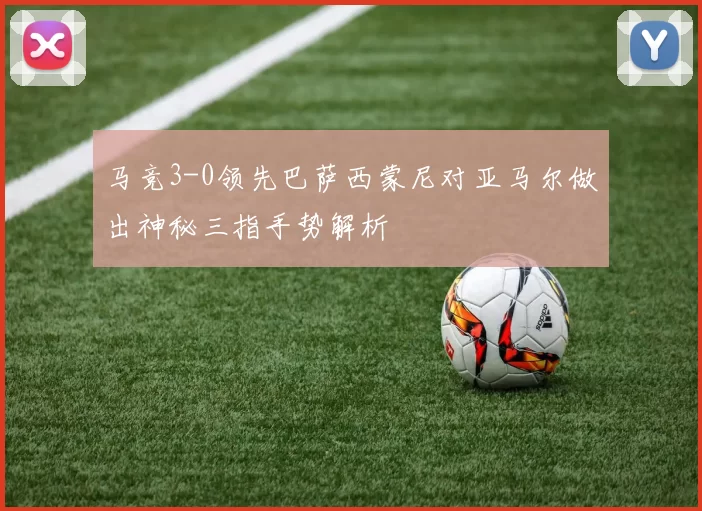 马竞3-0领先巴萨西蒙尼对亚马尔做出神秘三指手势解析