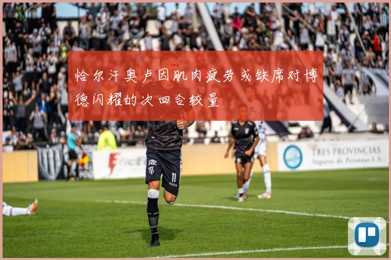 恰尔汗奥卢因肌肉疲劳或缺席对博德闪耀的次回合较量